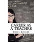 Career As A Teacher: Career As A Teacher: What They Do, How to Become One, and What the Future Holds! - Paperback