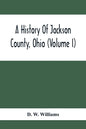 A History Of Jackson County, Ohio (Volume I) - Paperback