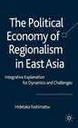 The Political Economy of Regionalism in East Asia: Integrative Explanation for Dynamics and Challenges - Hardcover