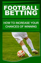 Football Betting: How To Increase Your Chances Of Winning - Paperback