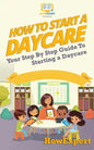 How To Start a Daycare: Your Step-By-Step Guide To Starting a Daycare - Paperback
