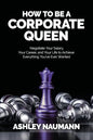How to be a Corporate Queen: Negotiate Your Salary, Your Career, and Your Life to Achieve Everything You've Ever Wanted - Paperback