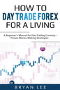 How to Day Trade Forex for a Living: A Beginner's Manual for Day Trading Currency - Proven Money-Making Strategies - Paperback
