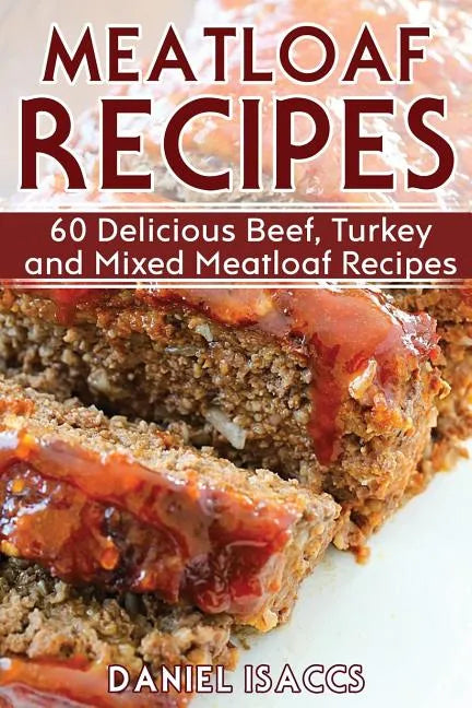 Meatloaf Recipes: Make Delicious Homemade Meatloaf with this Cookbook, Beef, Mixed Meat, Turkey, Impress Friends and Family with these M - Paperback