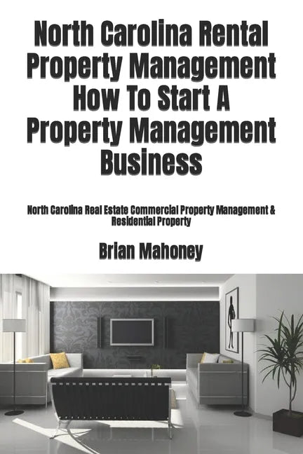 North Carolina Rental Property Management How To Start A Property Management Business: North Carolina Real Estate Commercial Property Management & Res - Paperback