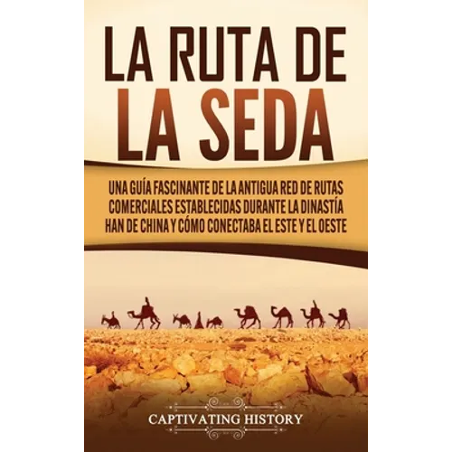 La Ruta de la Seda: Una guía fascinante de la antigua red de rutas comerciales establecidas durante la dinastía Han de China y cómo conect - Hardcover