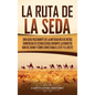 La Ruta de la Seda: Una guía fascinante de la antigua red de rutas comerciales establecidas durante la dinastía Han de China y cómo conect - Hardcover