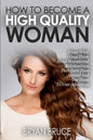 How To Become A High Quality Woman: Know What Guys Think About Women and Relationships, Then Turn Them Around And Use Them To Your Advantage - Paperback