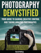 Photography Demystified: Your Guide to Gaining Creative Control and Taking Amazing Photographs! - Paperback