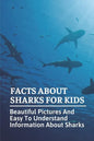 Facts About Sharks For Kids: Beautiful Pictures And Easy To Understand Information About Sharks: Cool Shark Facts - Paperback