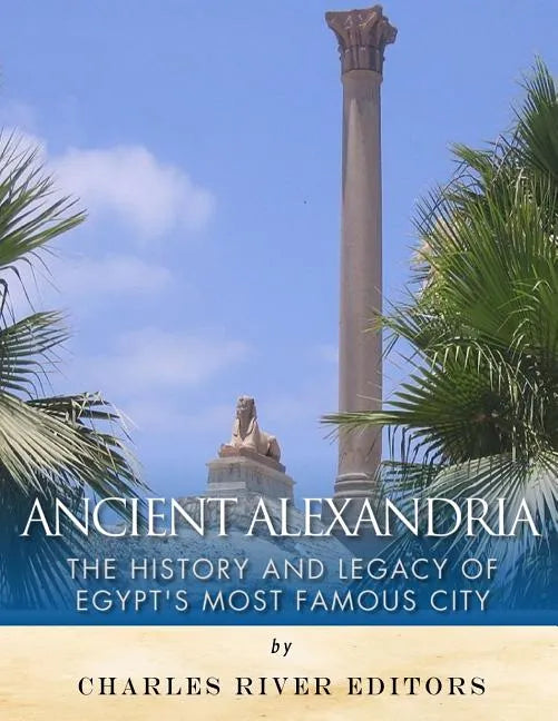 Ancient Alexandria: The History and Legacy of Egypt's Most Famous City - Paperback