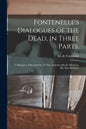 Fontenelle's Dialogues of the Dead, in Three Parts.: I. Dialogues of the Antients. II. The Antients With the Moderns. III. The Moderns. - Paperback