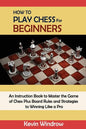 How to Play Chess for Beginners: An Instruction Book to Master the Game of Chess Plus Board Rules and Strategies to Winning Like a Pro - Paperback
