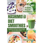 Hashimoto Diet Smoothies: The Ultimate Healthy Recipes to reverse Hashimoto's Thyroiditis, Hypothyroidism and Thyroid Dysfunction - Paperback