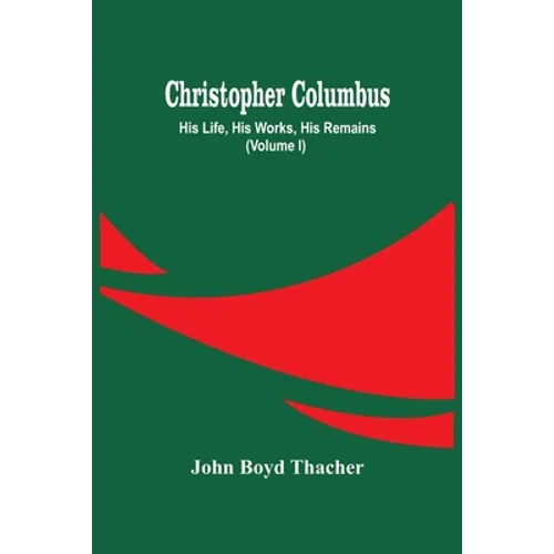 Christopher Columbus: His Life, His Works, His Remains (Volume I) - Paperback