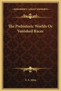 The Prehistoric Worlds or Vanished Races - Hardcover