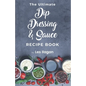 The Ultimate Dip, Dressing & Sauce RECIPE BOOK - Paperback