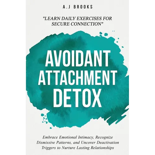 Avoidant Attachment Detox: Embrace Emotional Intimacy, Recognize Dismissive Patterns, and Uncover Deactivation Triggers to Nurture Lasting Relationshi - Paperback
