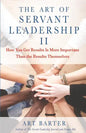 The Art of Servant Leadership II: How You Get Results Is More Important Than the Results Themselves - Paperback