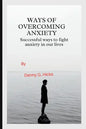 Ways of Overcoming Anxiety: Successful Ways to Fight Anxiety in Our Lives - Paperback