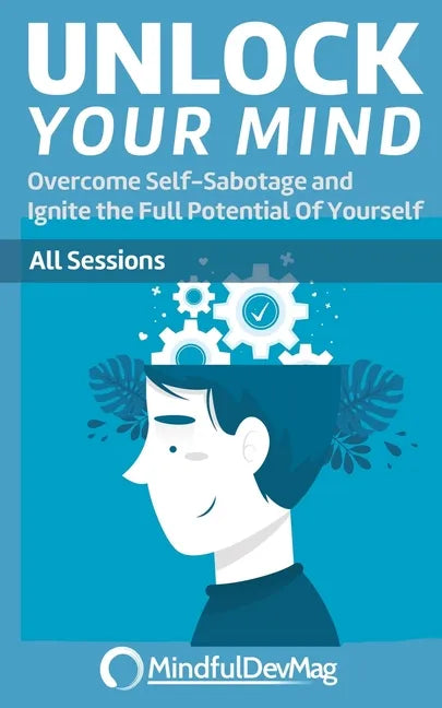Unlock Your Mind: Overcome Self-Sabotage and Ignite the Full Potential Of Yourself - All Sessions - Paperback
