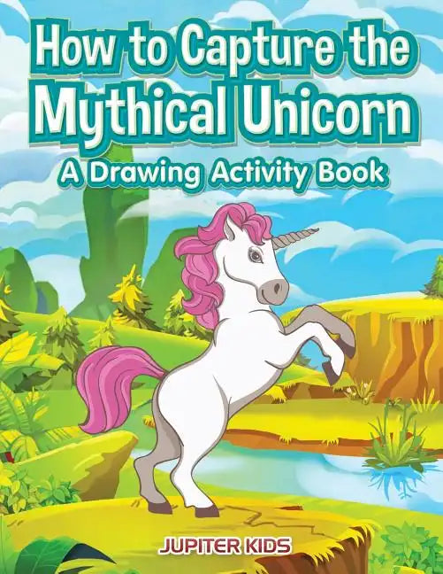 How to Capture the Mythical Unicorn: A Drawing Activity Book - Paperback
