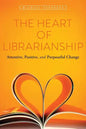 The Heart of Librarianship: Attentive, Positive, and Purposeful Change - Paperback
