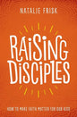 Raising Disciples: How to Make Faith Matter for Our Kids - Hardcover