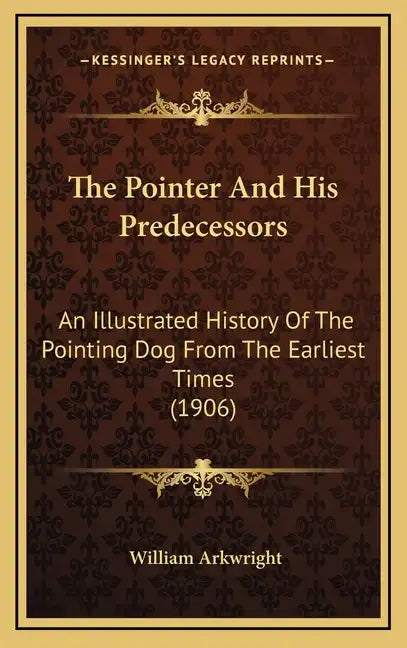 The Pointer And His Predecessors: An Illustrated History Of The Pointing Dog From The Earliest Times (1906) - Hardcover