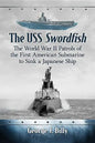 The USS Swordfish: The World War II Patrols of the First American Submarine to Sink a Japanese Ship - Paperback