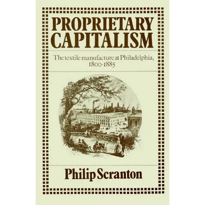 Proprietary Capitalism: The Textile Manufacture at Philadelphia, 1800 1885 - Paperback