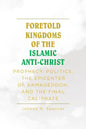 Foretold Kingdoms of the Islamic Anti-Christ: Prophecy, Politics, the Epicenter of Armageddon, and the Final Caliphate - Paperback