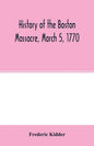 History of the Boston Massacre, March 5, 1770; consisting of the narrative of the town, the trial of the soldiers: and a historical introduction, cont - Paperback