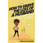 How To Grieve The Loss Of a Husband: Your Step-By-Step Guide To Grieving The Loss Of a Huband For Christians - Paperback