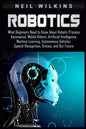 Robotics: What Beginners Need to Know about Robotic Process Automation, Mobile Robots, Artificial Intelligence, Machine Learning - Paperback