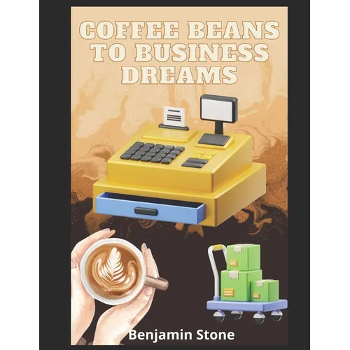 Coffee Beans to Business Dreams: A Comprehensive Guide to Launching Your Own Cafe - Paperback