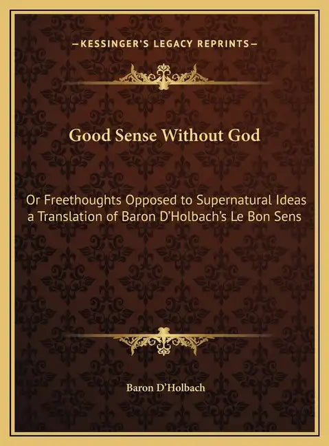 Good Sense Without God: Or Freethoughts Opposed to Supernatural Ideas a Translation of Baron D'Holbach's Le Bon Sens - Hardcover