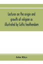Lectures on the origin and growth of religion as illustrated by Celtic heathendom - Paperback