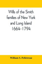 Wills of the Smith families of New York and Long Island, 1664-1794: careful abstracts of all the wills of the name of Smith recorded in New York, Jama - Paperback
