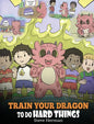 Train Your Dragon To Do Hard Things: A Cute Children's Story about Perseverance, Positive Affirmations and Growth Mindset. - Hardcover