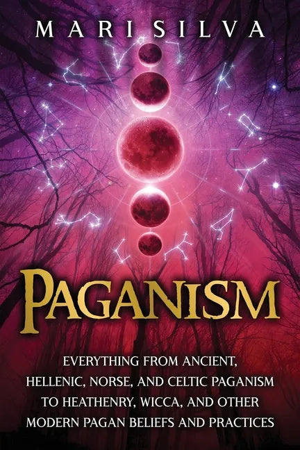 Paganism: Everything from Ancient, Hellenic, Norse, and Celtic Paganism to Heathenry, Wicca, and Other Modern Pagan Beliefs and Practices - Paperback