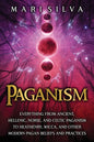 Paganism: Everything from Ancient, Hellenic, Norse, and Celtic Paganism to Heathenry, Wicca, and Other Modern Pagan Beliefs and Practices - Paperback