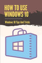 How To Use Windows 10: Windows 10 Tips And Tricks: How To Update Windows 10 - Paperback