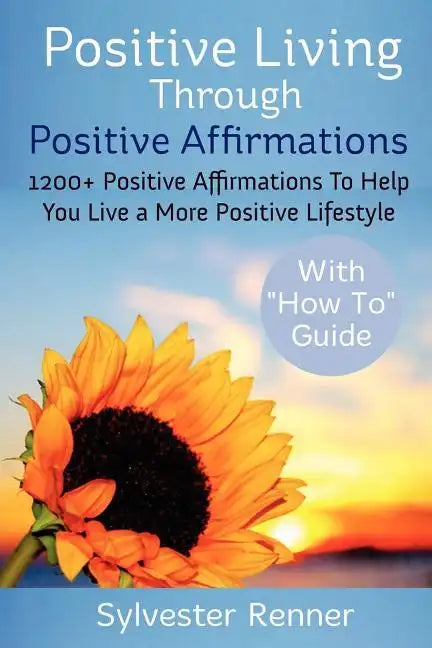 Positive Living Through Positive Affirmations: 1200+ Positive Affirmations To Help You Live a More Positive Lifestyle - Paperback
