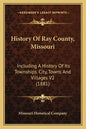 History Of Ray County, Missouri: Including A History Of Its Townships. City, Towns And Villages V2 (1881) - Paperback