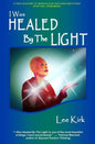 I Was Healed By The Light: A True Account of Miraculous Healings and Other Spiritual Phenomena - Paperback