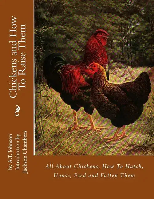 Chickens and How To Raise Them: All About Chickens, How To Hatch, House, Feed and Fatten Them - Paperback