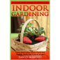 Indoor Gardening: The Ultimate Indoor Gardening For Beginners Guide! - Easily Grow Indoor House Plants And Veggies, Herbs, And Fruits In Weeks! - Paperback