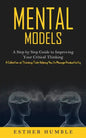 Mental Models: A Step by Step Guide to Improving Your Critical Thinking (A Collection of Thinking Tools Helping You to Manage Productivity) - Paperback
