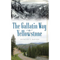 The Gallatin Way to Yellowstone - Hardcover
